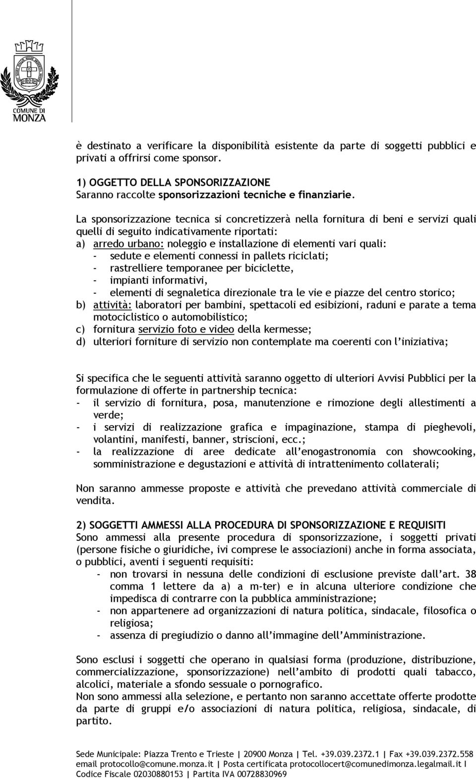 La sponsorizzazione tecnica si concretizzerà nella fornitura di beni e servizi quali quelli di seguito indicativamente riportati: a) arredo urbano: noleggio e installazione di elementi vari quali: -