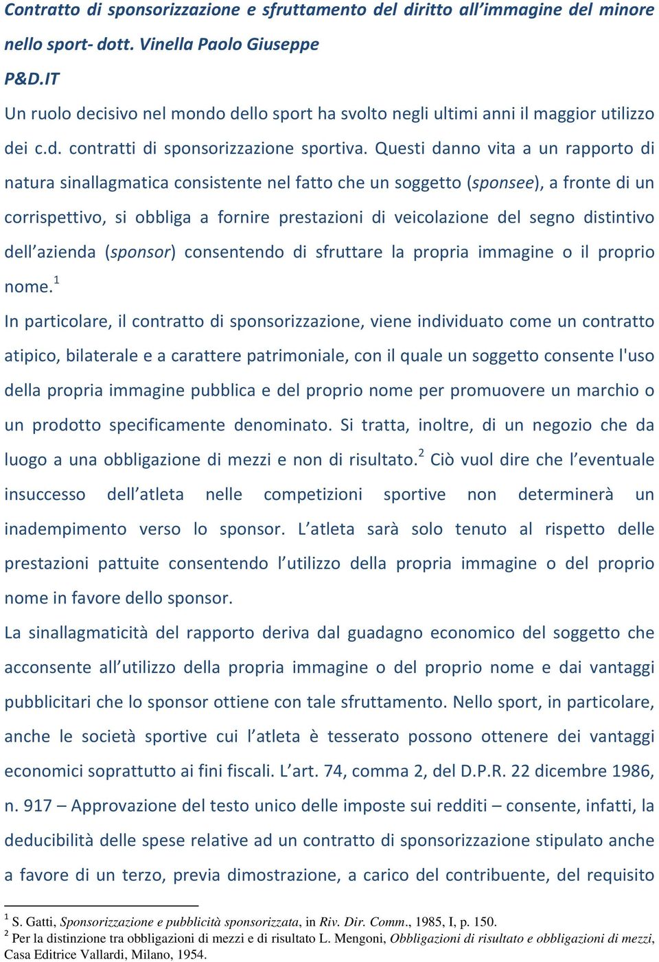 Questi danno vita a un rapporto di natura sinallagmatica consistente nel fatto che un soggetto (sponsee), a fronte di un corrispettivo, si obbliga a fornire prestazioni di veicolazione del segno