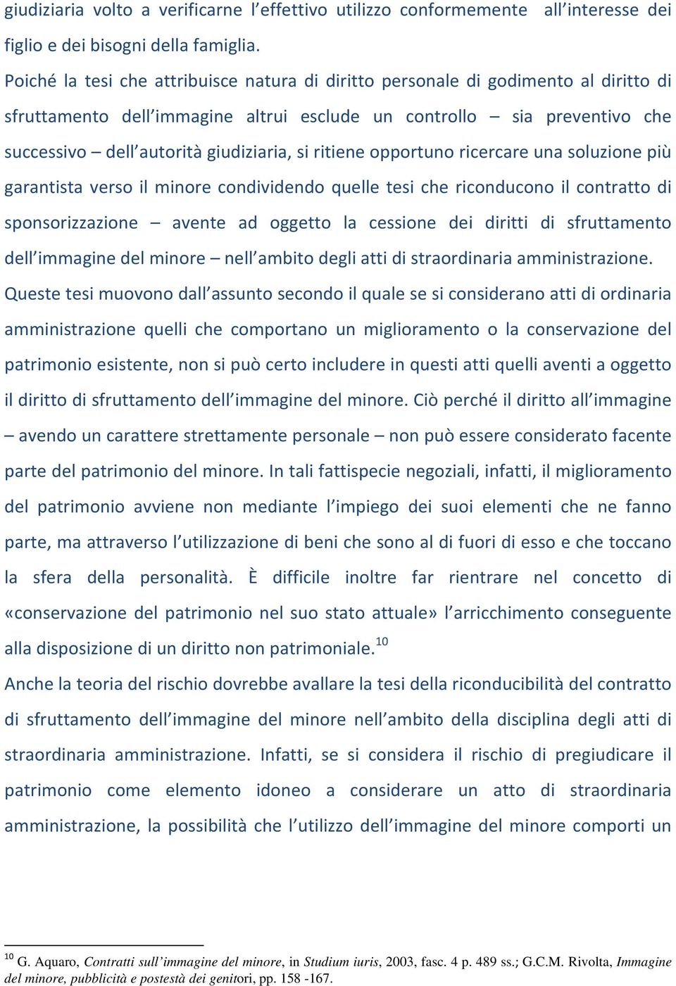 si ritiene opportuno ricercare una soluzione più garantista verso il minore condividendo quelle tesi che riconducono il contratto di sponsorizzazione avente ad oggetto la cessione dei diritti di