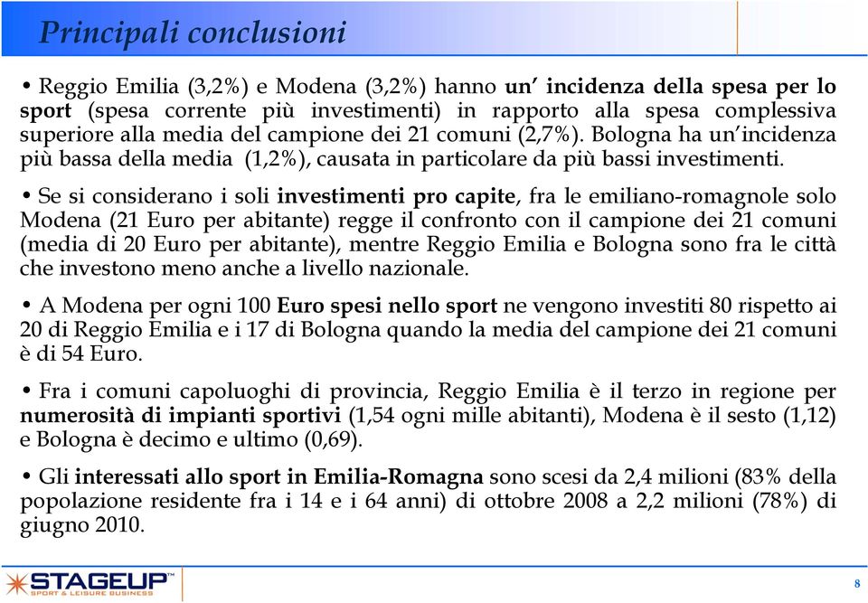 Se si considerano i soli investimenti pro capite, fra le emiliano-romagnole solo Modena (21 Euro per abitante) regge il confronto con il campione dei 21 comuni (media di 20 Euro per abitante), mentre