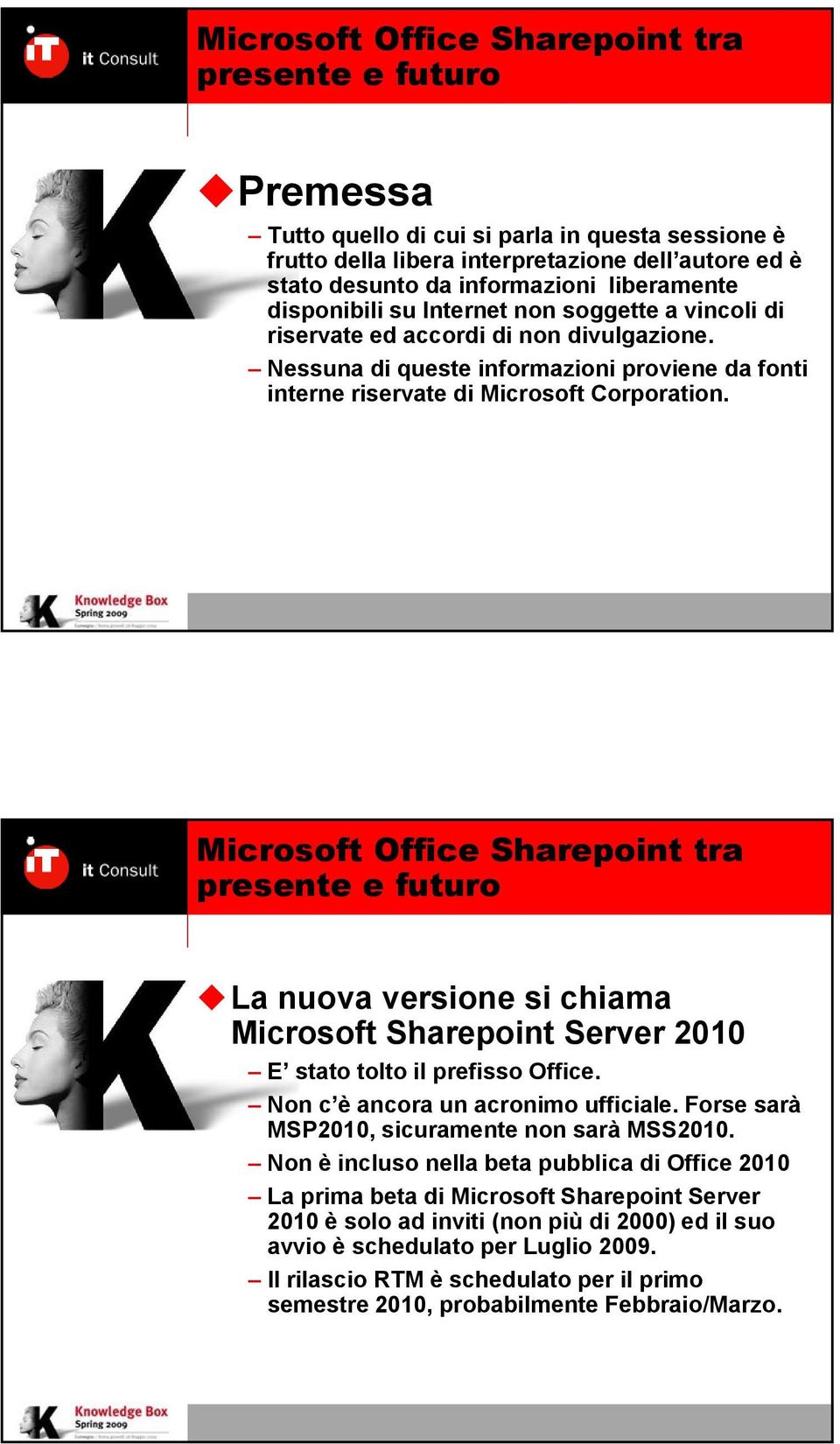 La nuova versione si chiama Microsoft Sharepoint Server 2010 E stato tolto il prefisso Office. Non c è ancora un acronimo ufficiale. Forse sarà MSP2010, sicuramente non sarà MSS2010.
