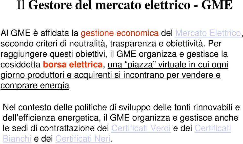 Per raggiungere questi obiettivi, il GME organizza e gestisce la cosiddetta borsa elettrica, una piazza virtuale in cui ogni giorno produttori e