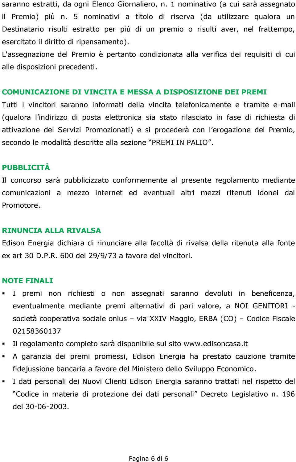 L'assegnazione del Premio è pertanto condizionata alla verifica dei requisiti di cui alle disposizioni precedenti.