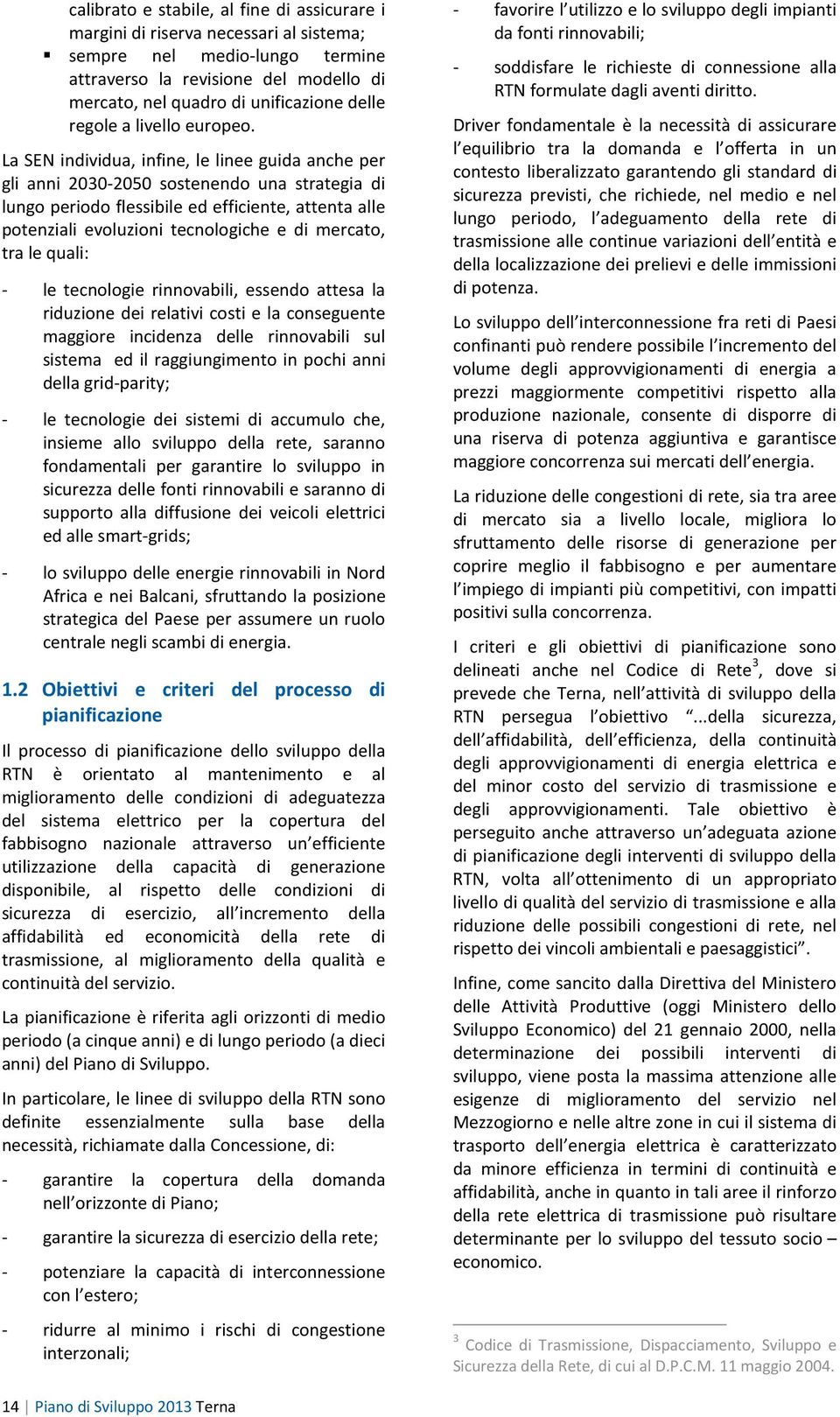 La SEN individua, infine, le linee guida anche per gli anni 2030-2050 sostenendo una strategia di lungo periodo flessibile ed efficiente, attenta alle potenziali evoluzioni tecnologiche e di mercato,