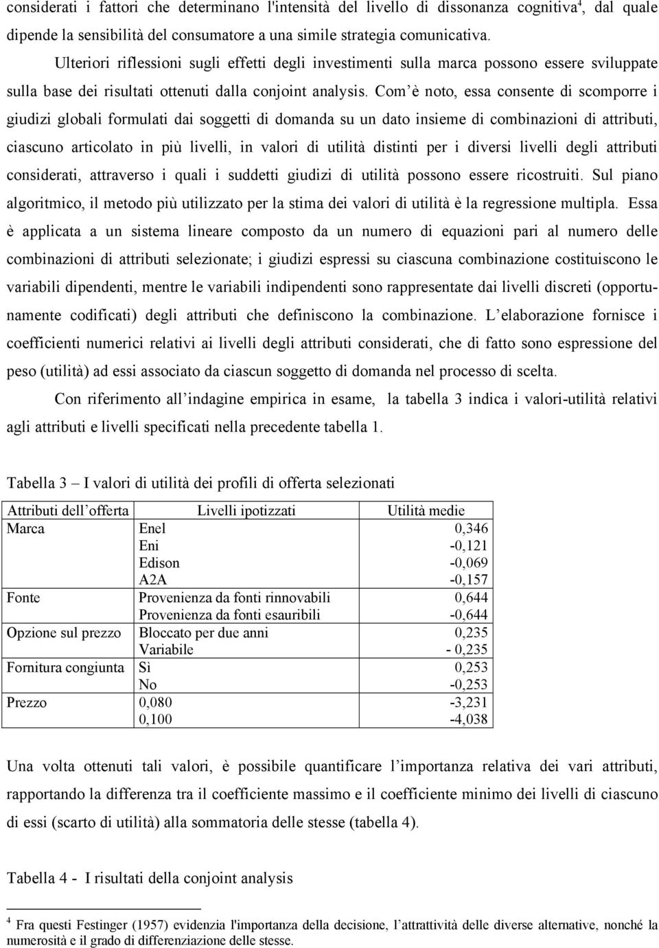 Com è noto, essa consente di scomporre i giudizi globali formulati dai soggetti di domanda su un dato insieme di combinazioni di attributi, ciascuno articolato in più livelli, in valori di utilità