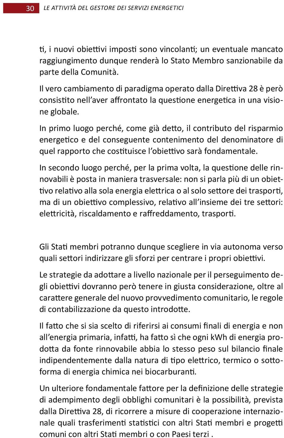 In primo luogo perché, come già detto, il contributo del risparmio energetico e del conseguente contenimento del denominatore di quel rapporto che costituisce l obiettivo sarà fondamentale.