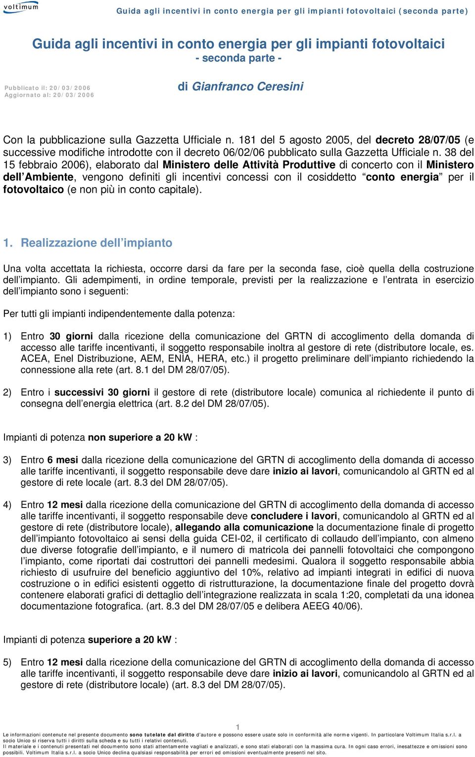 38 del 15 febbraio 2006), elaborato dal Ministero delle Attività Produttive di concerto con il Ministero dell Ambiente, vengono definiti gli incentivi concessi con il cosiddetto conto energia per il