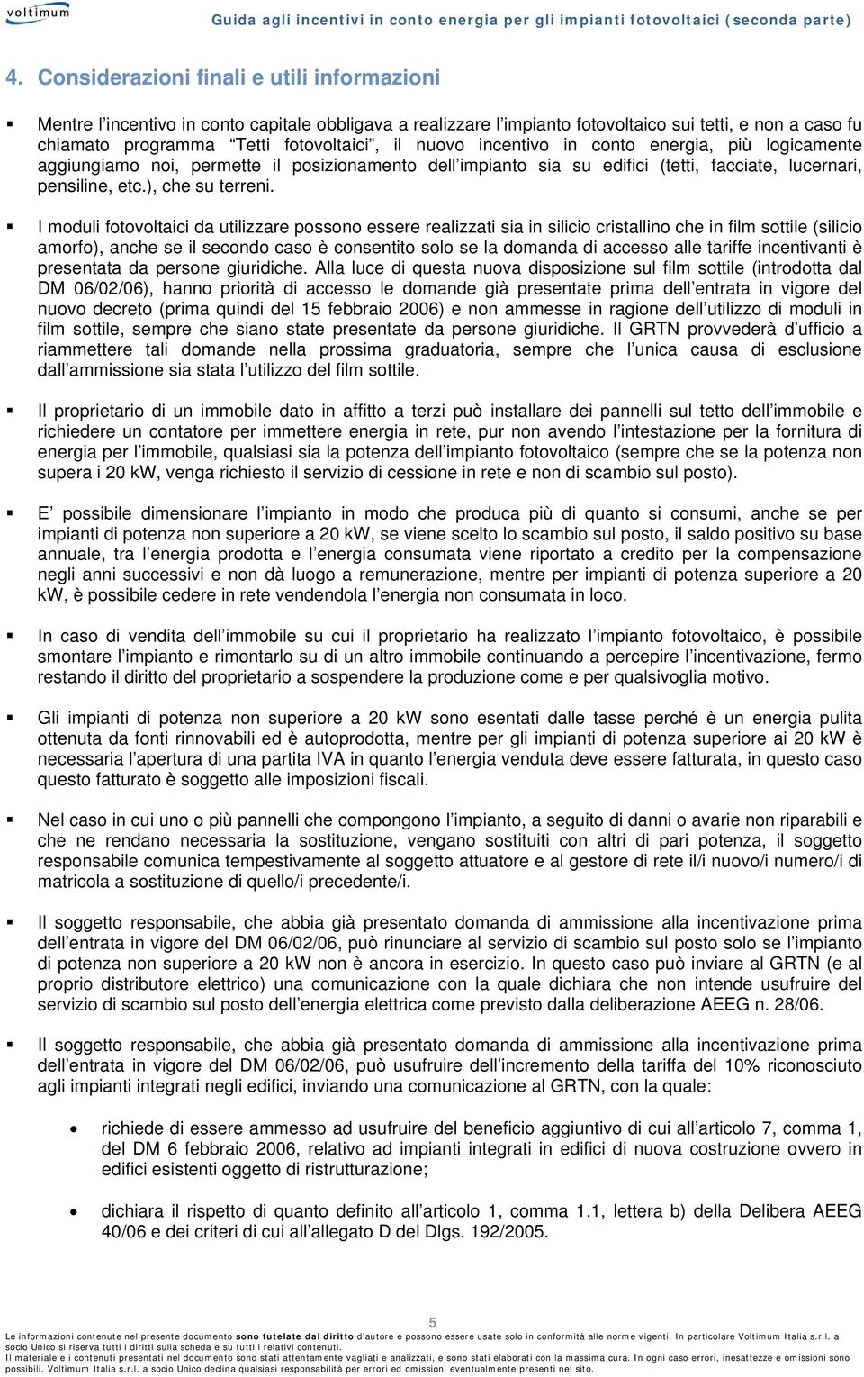 I moduli fotovoltaici da utilizzare possono essere realizzati sia in silicio cristallino che in film sottile (silicio amorfo), anche se il secondo caso è consentito solo se la domanda di accesso alle