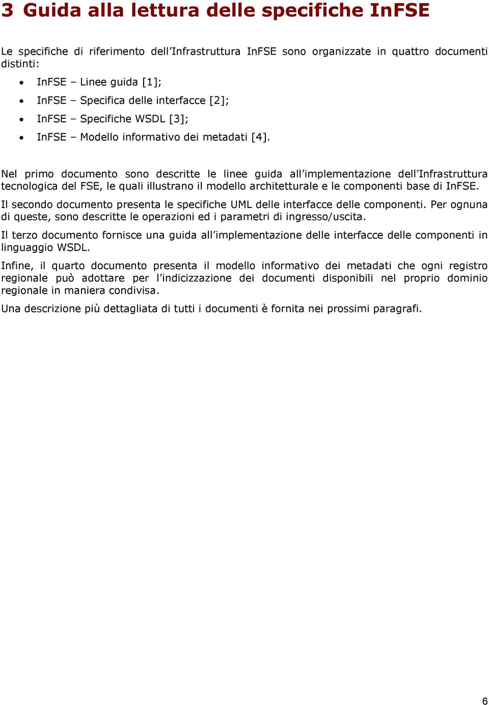 Nel prim dcument sn descritte le linee guida all implementazine dell Infrastruttura tecnlgica del FSE, le quali illustran il mdell architetturale e le cmpnenti base di InFSE.