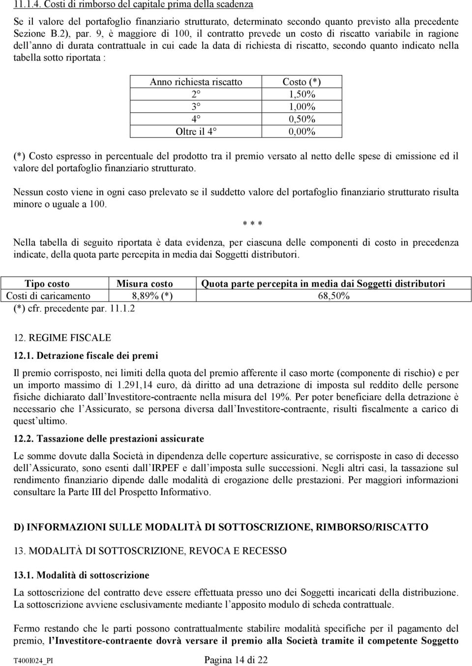 tabella sotto riportata : Anno richiesta riscatto Costo (*) 2 1,50% 3 1,00% 4 0,50% Oltre il 4 0,00% (*) Costo espresso in percentuale del prodotto tra il premio versato al netto delle spese di