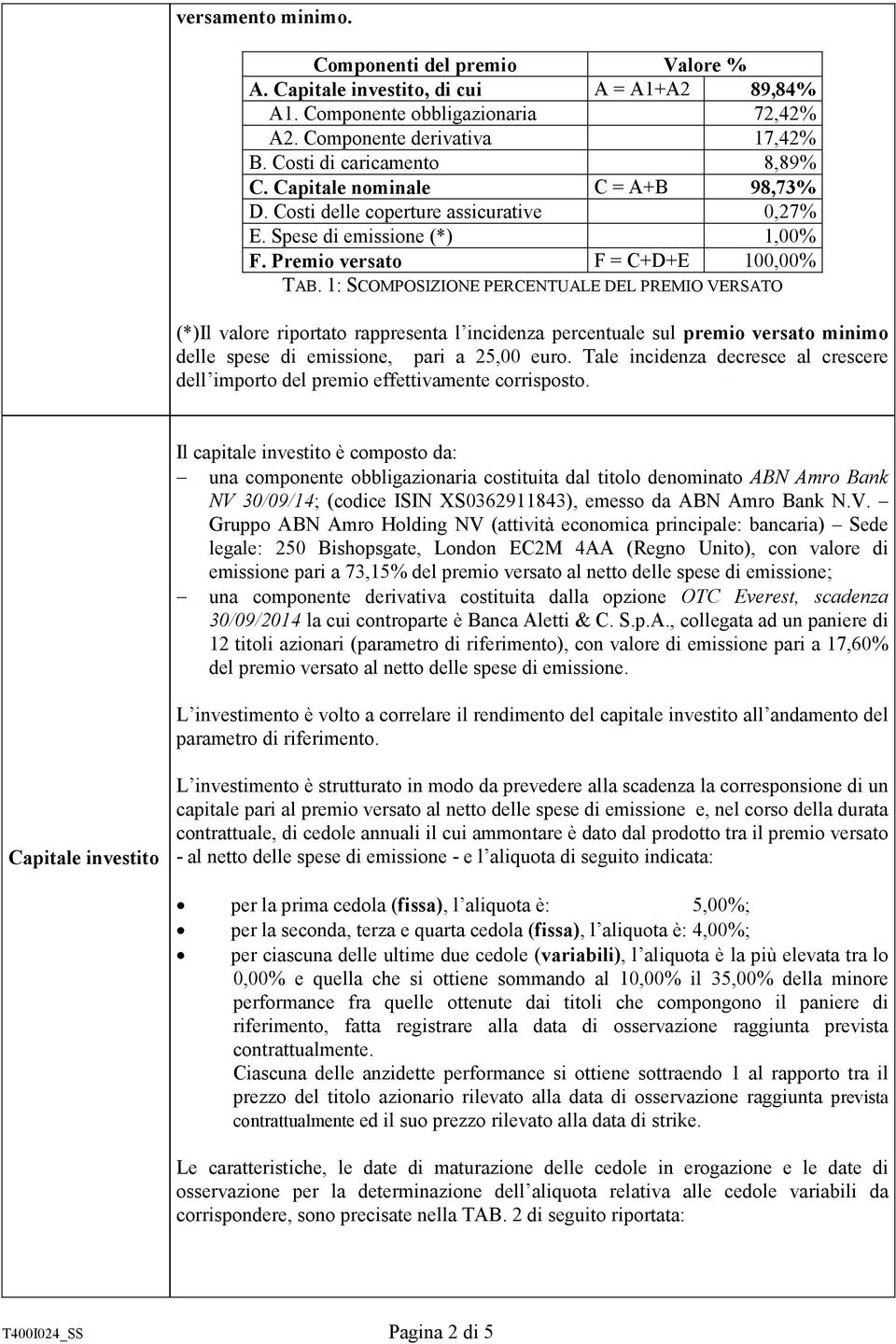 1: SCOMPOSIZIONE PERCENTUALE DEL PREMIO VERSATO (*)Il valore riportato rappresenta l incidenza percentuale sul premio versato minimo delle spese di emissione, pari a 25,00 euro.