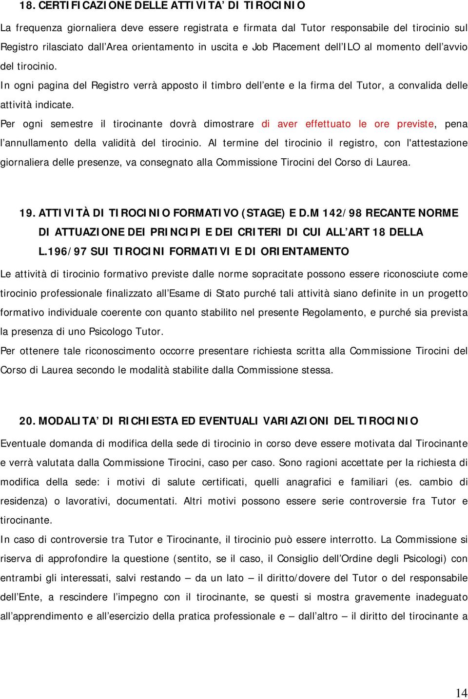 Per ogni semestre il tirocinante dovrà dimostrare di aver effettuato le ore previste, pena l annullamento della validità del.