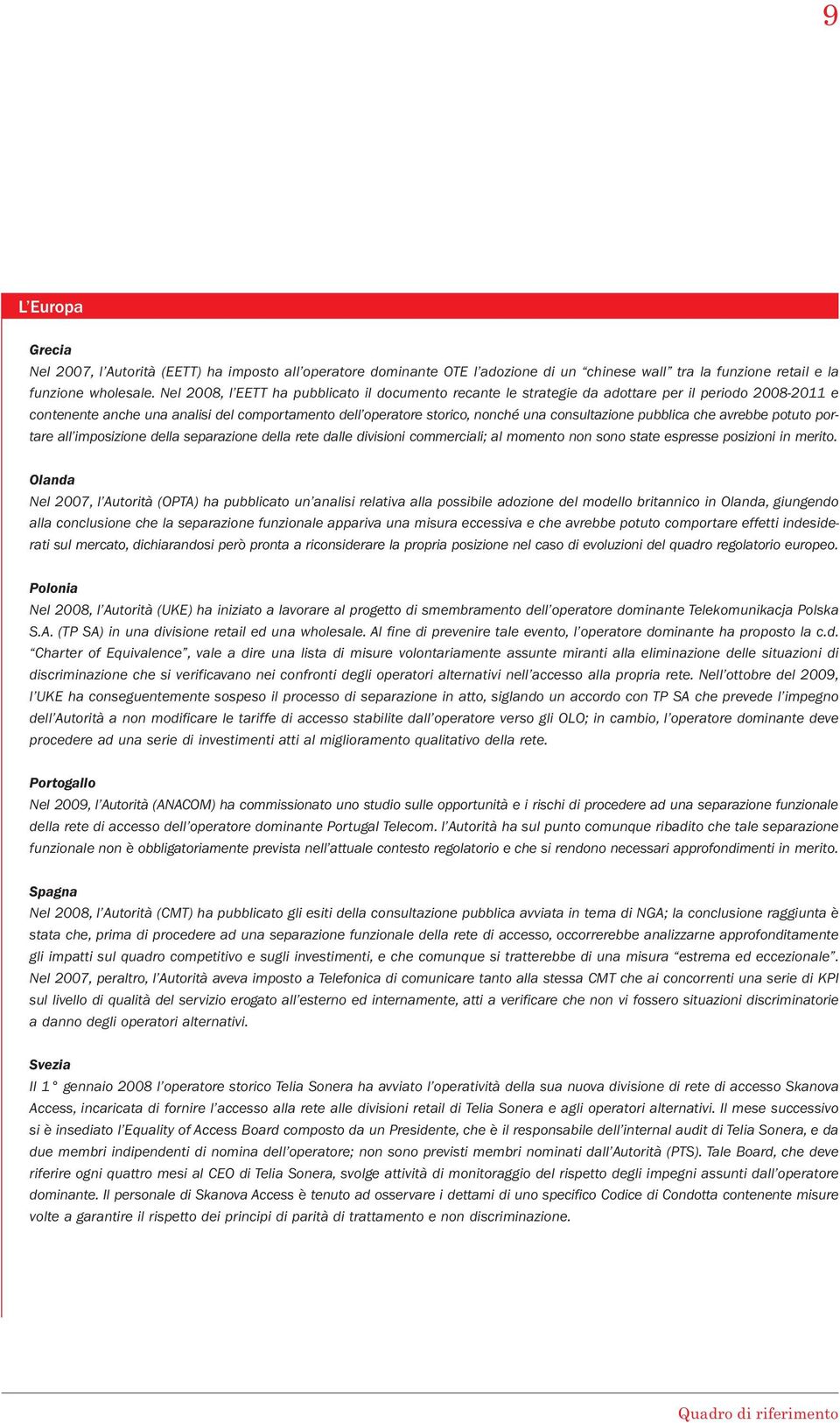 pubblica che avrebbe potuto portare all imposizione della separazione della rete dalle divisioni commerciali; al momento non sono state espresse posizioni in merito.