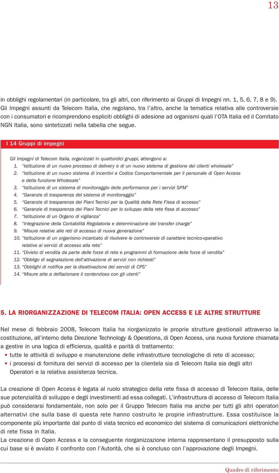 OTA Italia ed il Comitato NGN Italia, sono sintetizzati nella tabella che segue. I 14 Gruppi di impegni Gli Impegni di Telecom Italia, organizzati in quattordici gruppi, attengono a: 1.