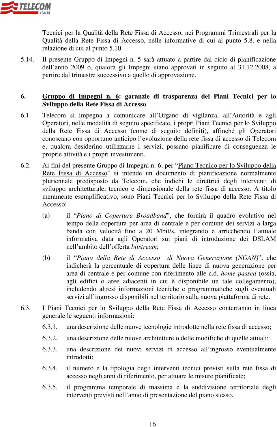 2008, a partire dal trimestre successivo a quello di approvazione. 6. Gruppo di Impegni n. 6: garanzie di trasparenza dei Piani Tecnici per lo Sviluppo della Rete Fissa di Accesso 6.1.