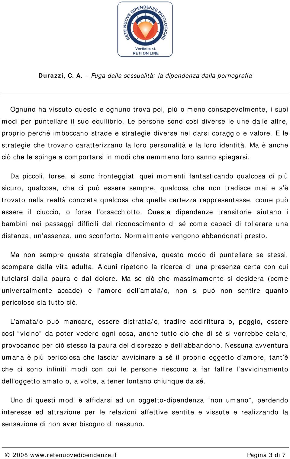 E le strategie che trovano caratterizzano la loro personalità e la loro identità. Ma è anche ciò che le spinge a comportarsi in modi che nemmeno loro sanno spiegarsi.