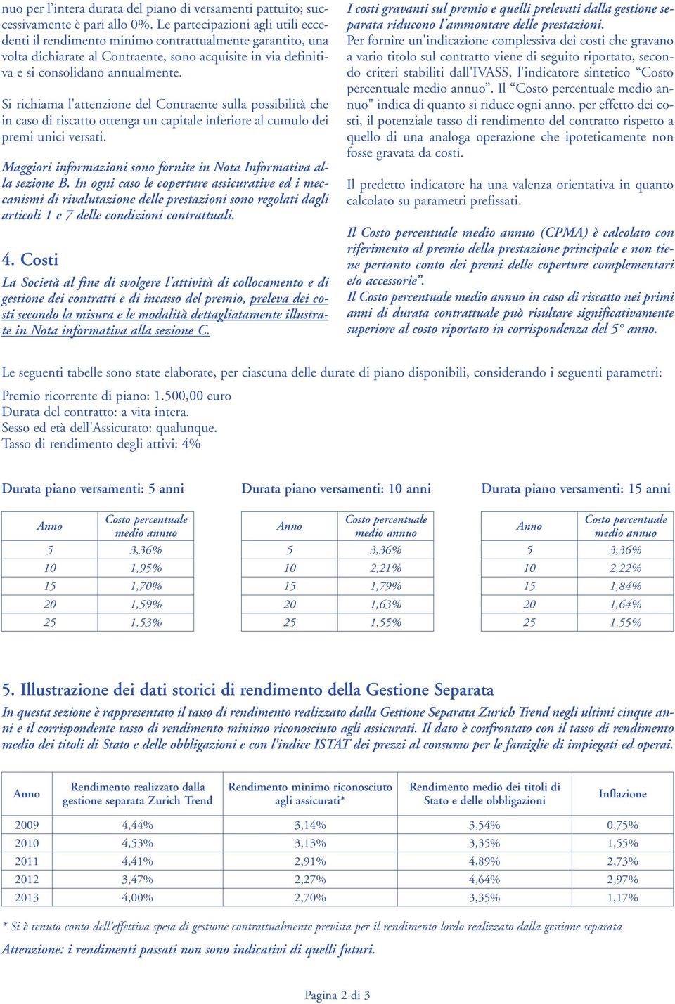 Si richiama l'attenzione del Contraente sulla possibilità che in caso di riscatto ottenga un capitale inferiore al cumulo dei premi unici versati.