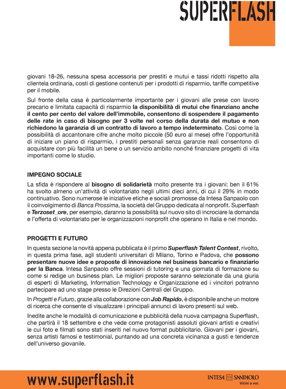 Sul fronte della casa è particolarmente importante per i giovani alle prese con lavoro precario e limitata capacità di risparmio la disponibilità di mutui che finanziano anche il cento per cento del