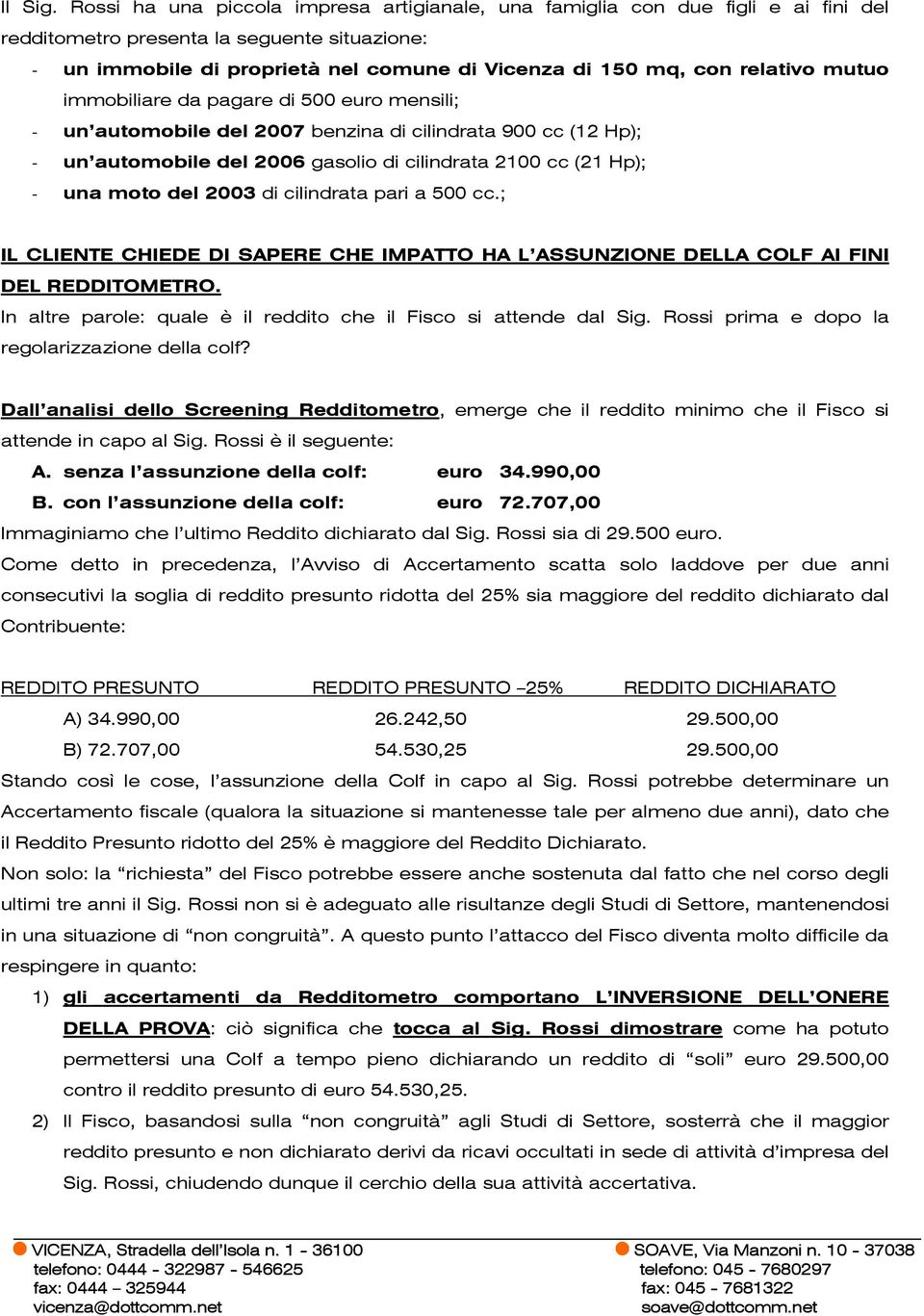 relativo mutuo immobiliare da pagare di 500 euro mensili; - un automobile del 2007 benzina di cilindrata 900 cc (12 Hp); - un automobile del 2006 gasolio di cilindrata 2100 cc (21 Hp); - una moto del