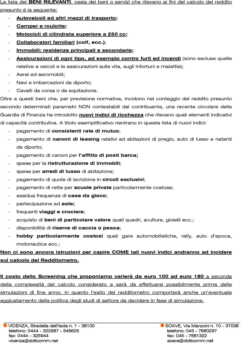 ); - Immobili: residenze principali e secondarie; - Assicurazioni di ogni tipo, ad esempio contro furti ed incendi (sono escluse quelle relative a veicoli e le assicurazioni sulla vita, sugli