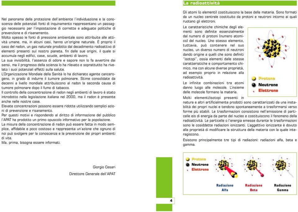 È proprio il caso del radon, un gas naturale prodotto dal decadimento radioattivo di elementi presenti sul nostro pianeta, fin dalle sue origini, il quale si accumula negli edifici, case, scuole,