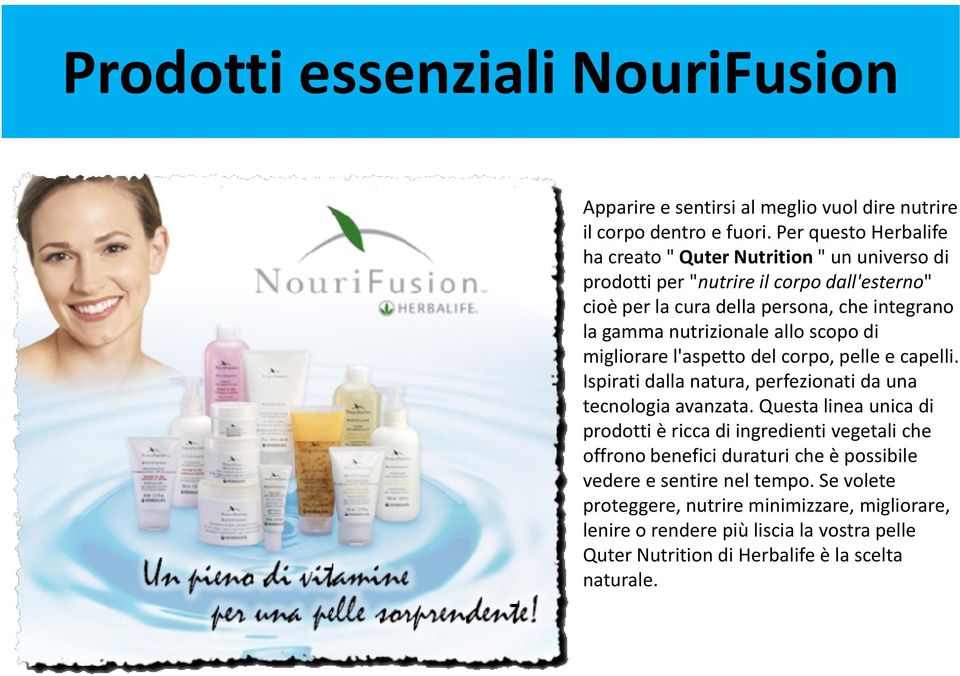 nutrizionale allo scopo di migliorare l'aspetto del corpo, pelle e capelli. Ispirati dalla natura, perfezionati da una tecnologia avanzata.