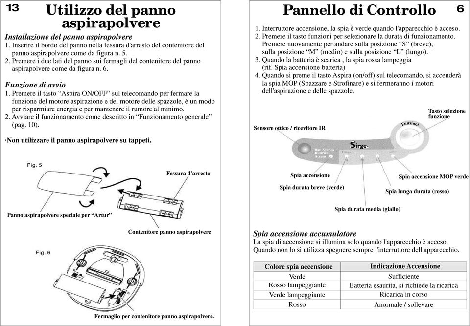 Premere il tasto Aspira ON/OFF sul telecomando per fermare la funzione del motore aspirazione e del motore delle spazzole, è un modo per risparmiare energia e per mantenere il rumore al minimo. 2.