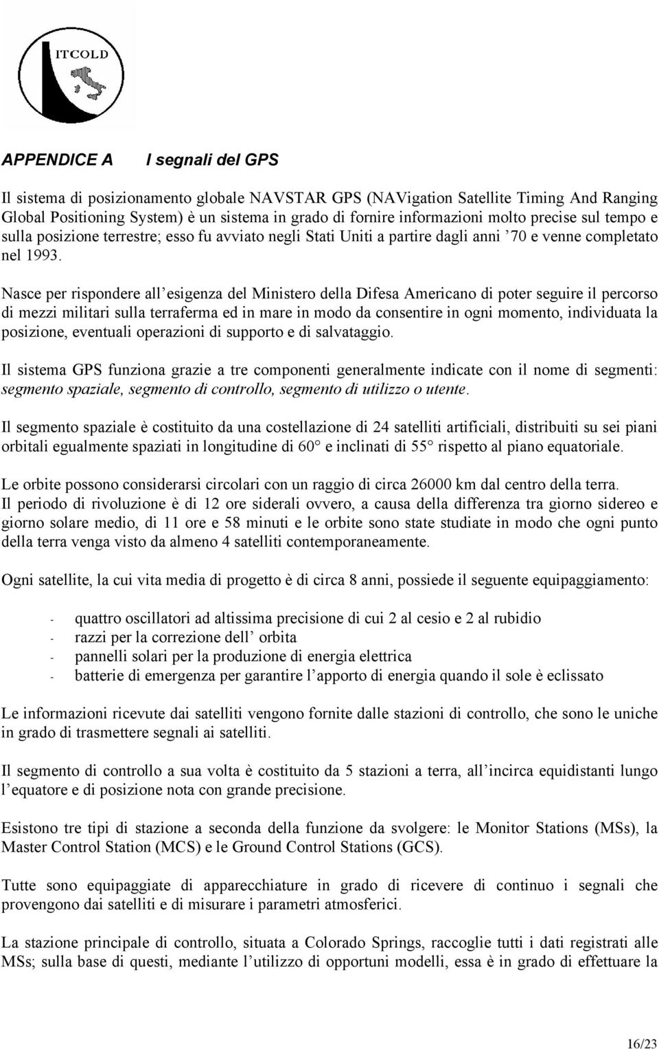 Nasce per rispondere all esigenza del Ministero della Difesa Americano di poter seguire il percorso di mezzi militari sulla terraferma ed in mare in modo da consentire in ogni momento, individuata la