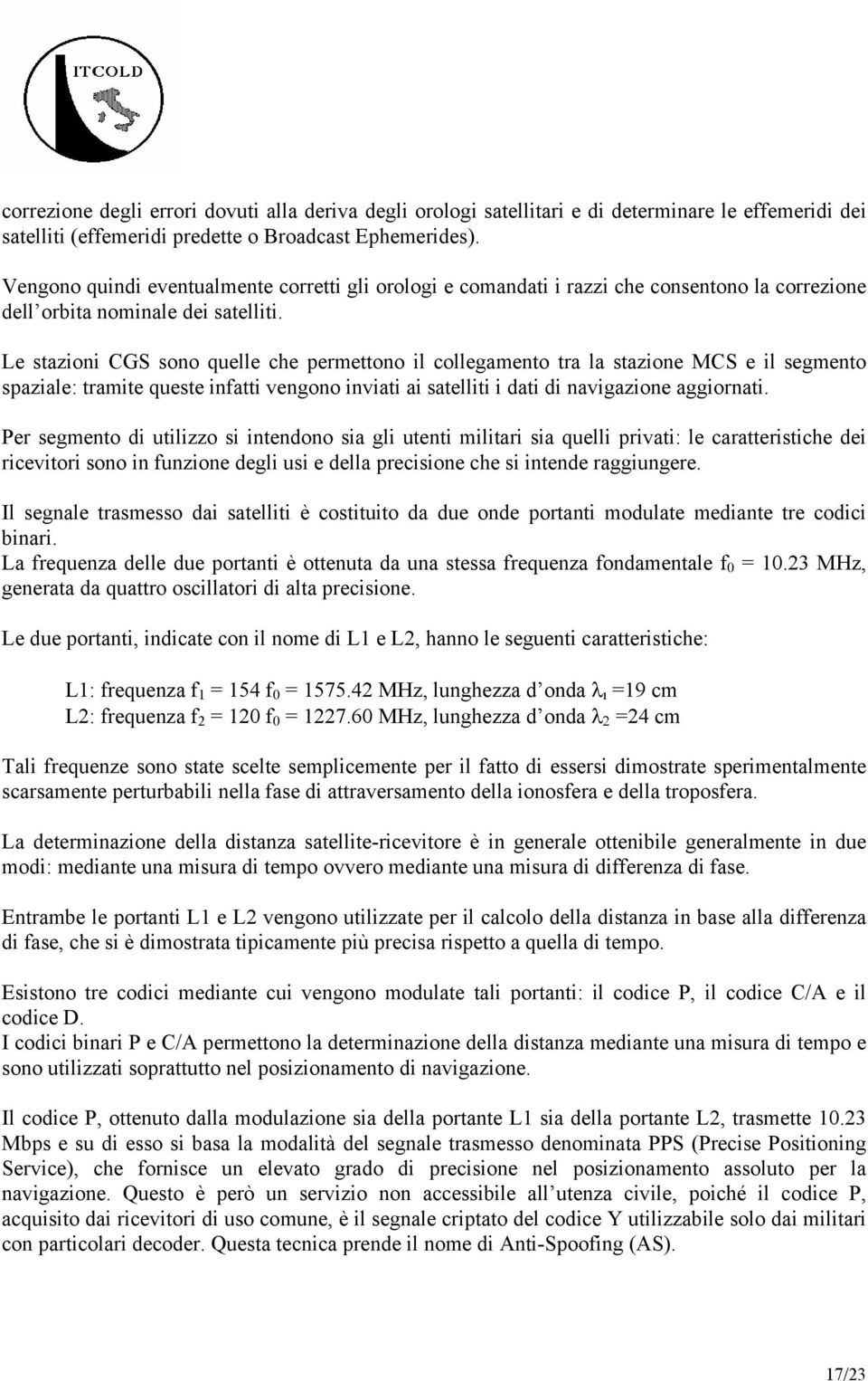 Le stazioni CGS sono quelle che permettono il collegamento tra la stazione MCS e il segmento spaziale: tramite queste infatti vengono inviati ai satelliti i dati di navigazione aggiornati.