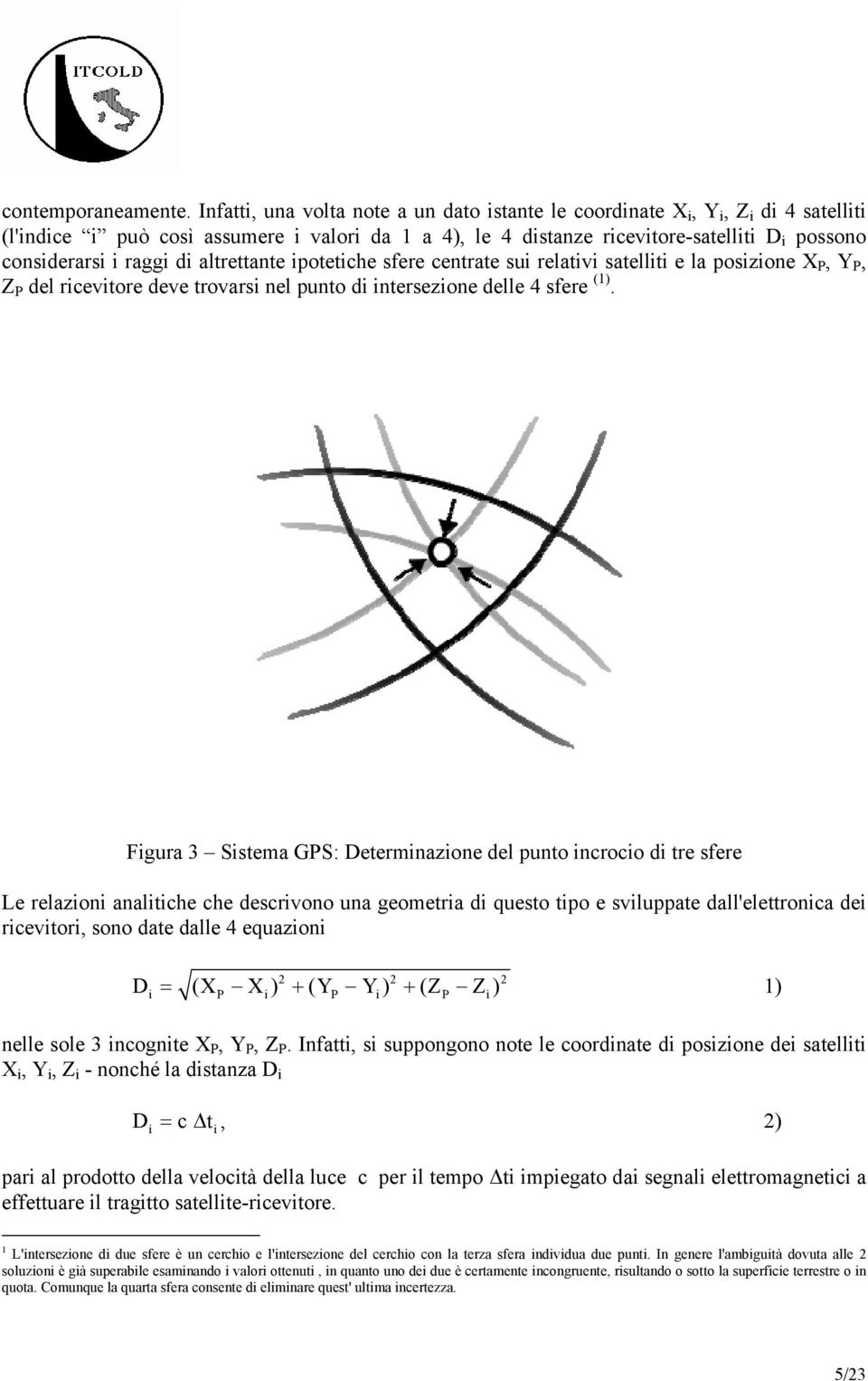 raggi di altrettante ipotetiche sfere centrate sui relativi satelliti e la posizione X P, Y P, Z P del ricevitore deve trovarsi nel punto di intersezione delle 4 sfere (1).