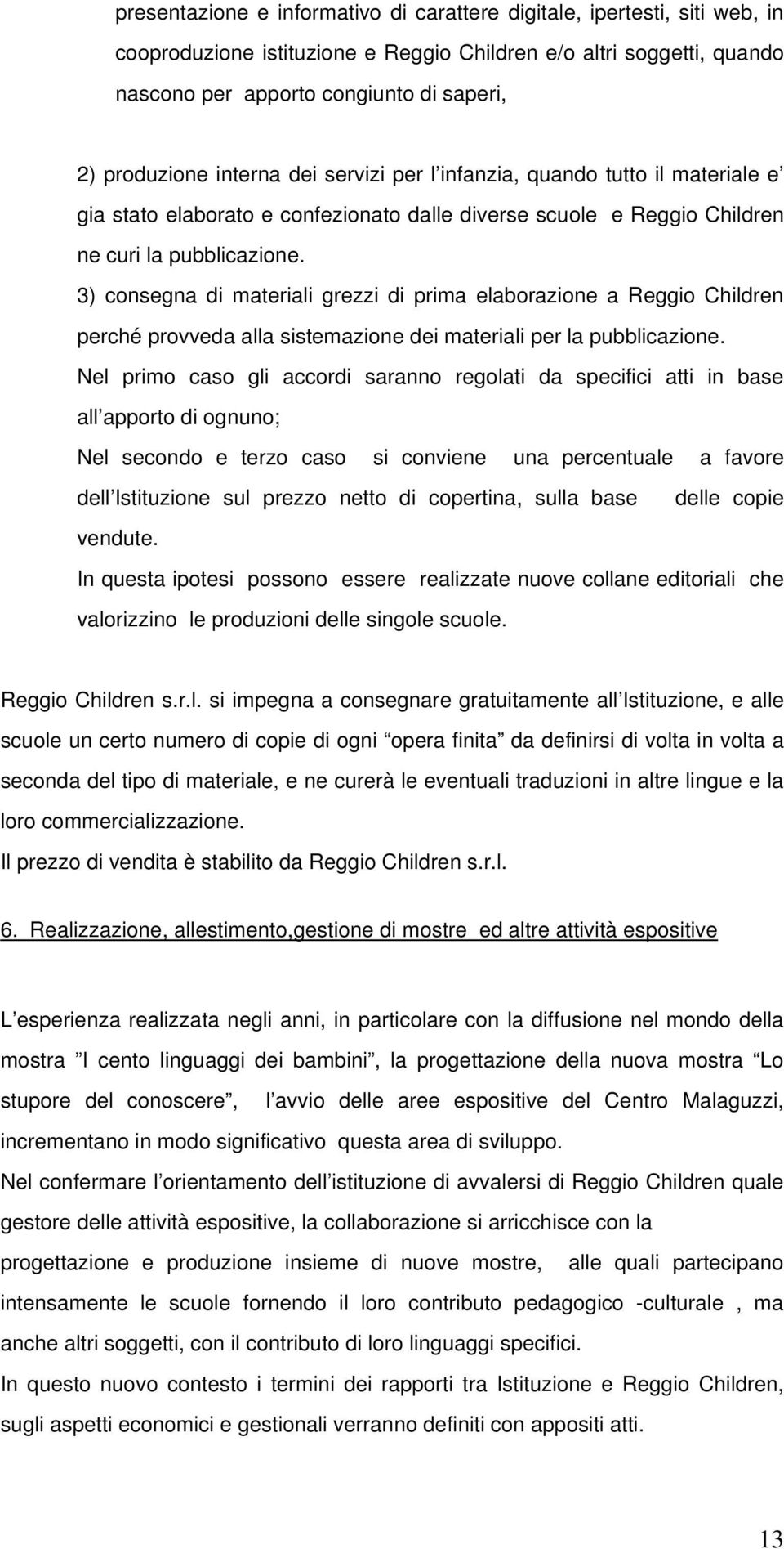 3) consegna di materiali grezzi di prima elaborazione a Reggio Children perché provveda alla sistemazione dei materiali per la pubblicazione.
