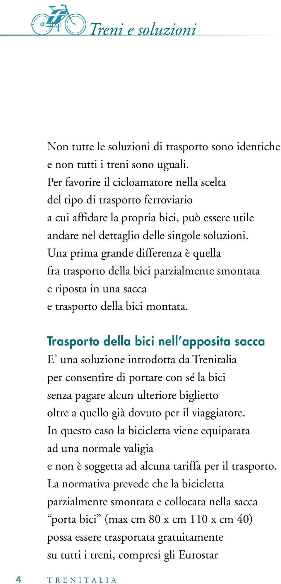 Una prima grande differenza è quella fra trasporto della bici parzialmente smontata e riposta in una sacca e trasporto della bici montata.