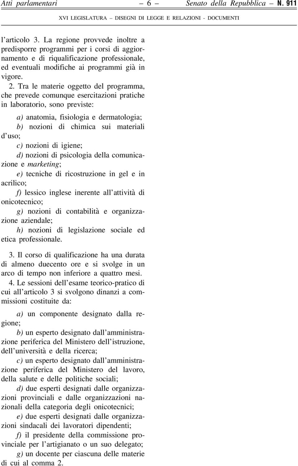 Tra le materie oggetto del programma, che prevede comunque esercitazioni pratiche in laboratorio, sono previste: a) anatomia, fisiologia e dermatologia; b) nozioni di chimica sui materiali d uso; c)