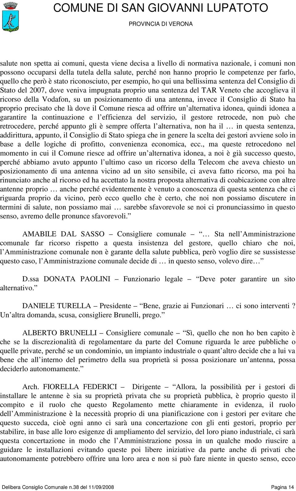 Vodafon, su un posizionamento di una antenna, invece il Consiglio di Stato ha proprio precisato che là dove il Comune riesca ad offrire un alternativa idonea, quindi idonea a garantire la