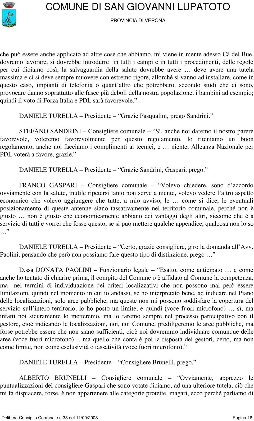 impianti di telefonia o quant altro che potrebbero, secondo studi che ci sono, provocare danno soprattutto alle fasce più deboli della nostra popolazione, i bambini ad esempio; quindi il voto di