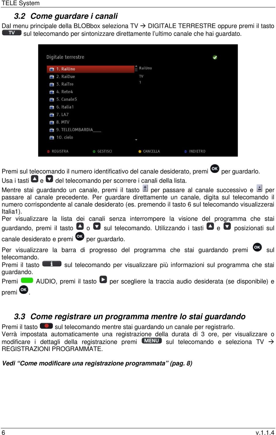 Premi sul telecomando il numero identificativo del canale desiderato, premi per guardarlo. Usa i tasti e del telecomando per scorrere i canali della lista.