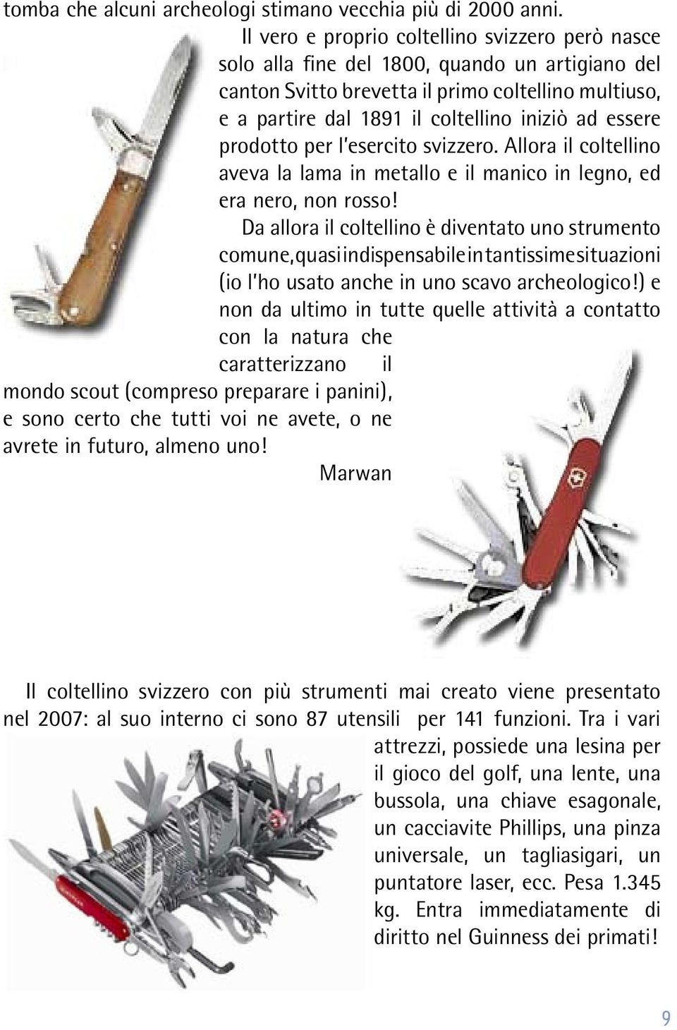 essere prodotto per l esercito svizzero. Allora il coltellino aveva la lama in metallo e il manico in legno, ed era nero, non rosso!