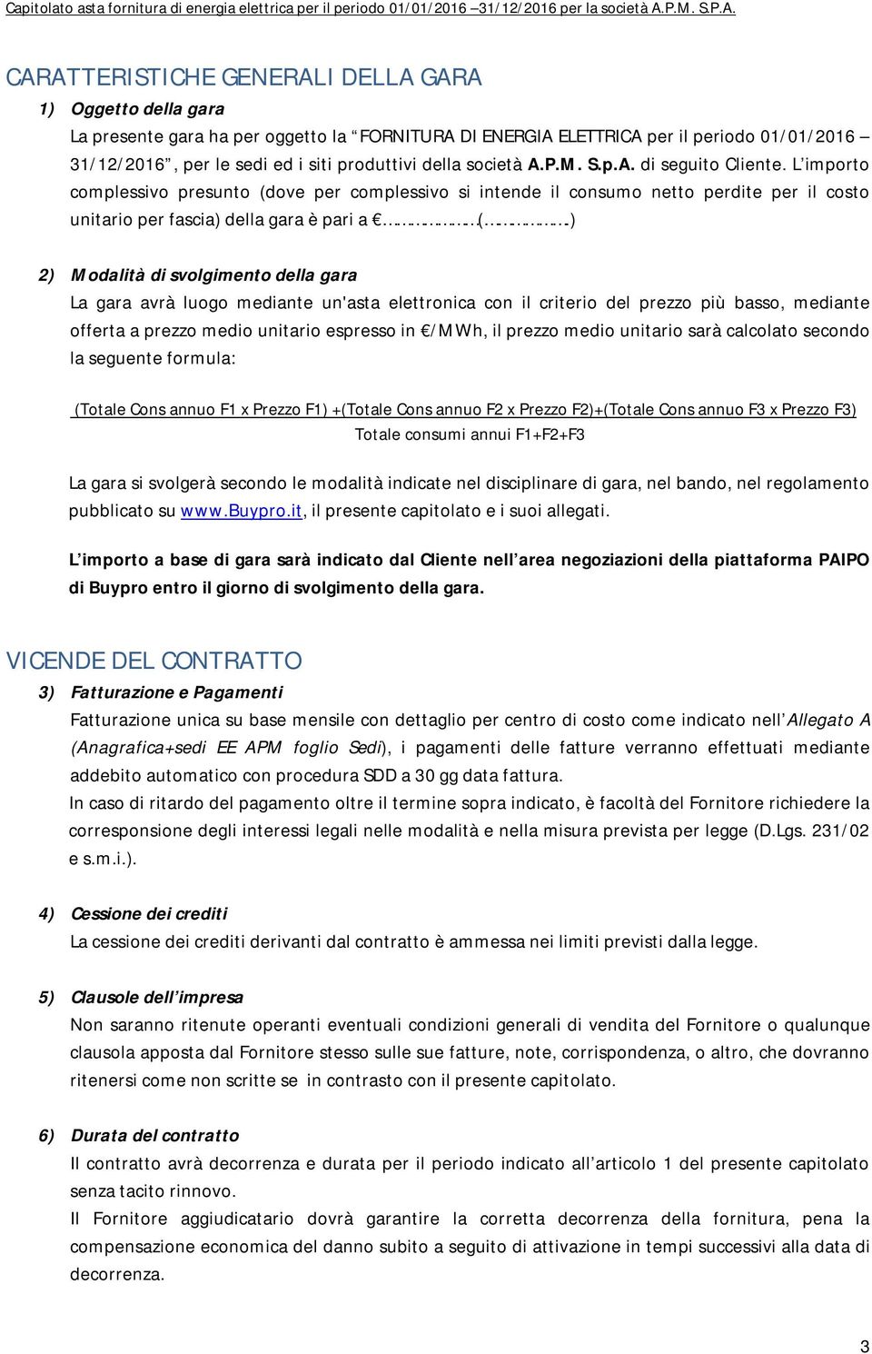 ) 2) Modalità di svolgimento della gara La gara avrà luogo mediante un'asta elettronica con il criterio del prezzo più basso, mediante offerta a prezzo medio unitario espresso in /MWh, il prezzo