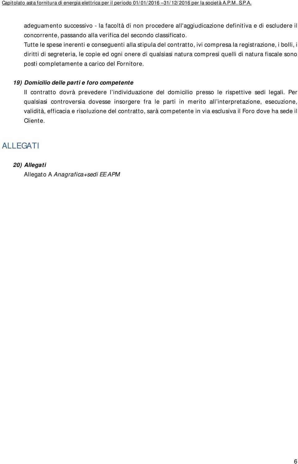 fiscale sono posti completamente a carico del Fornitore. 19) Domicilio delle parti e foro competente Il contratto dovrà prevedere l individuazione del domicilio presso le rispettive sedi legali.