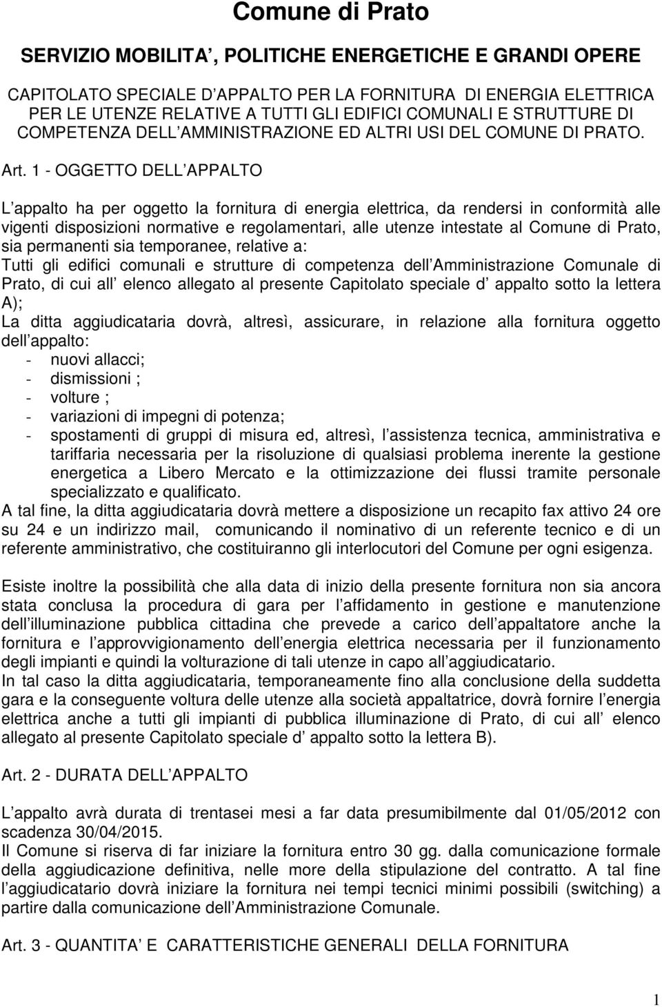 1 - OGGETTO DELL APPALTO L appalto ha per oggetto la fornitura di energia elettrica, da rendersi in conformità alle vigenti disposizioni normative e regolamentari, alle utenze intestate al Comune di