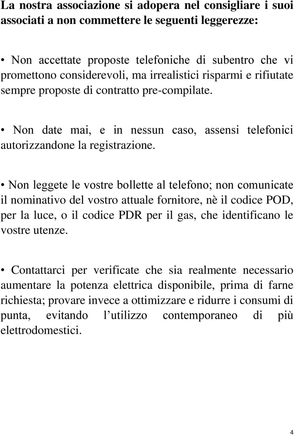 Non leggete le vostre bollette al telefono; non comunicate il nominativo del vostro attuale fornitore, nè il codice POD, per la luce, o il codice PDR per il gas, che identificano le vostre utenze.