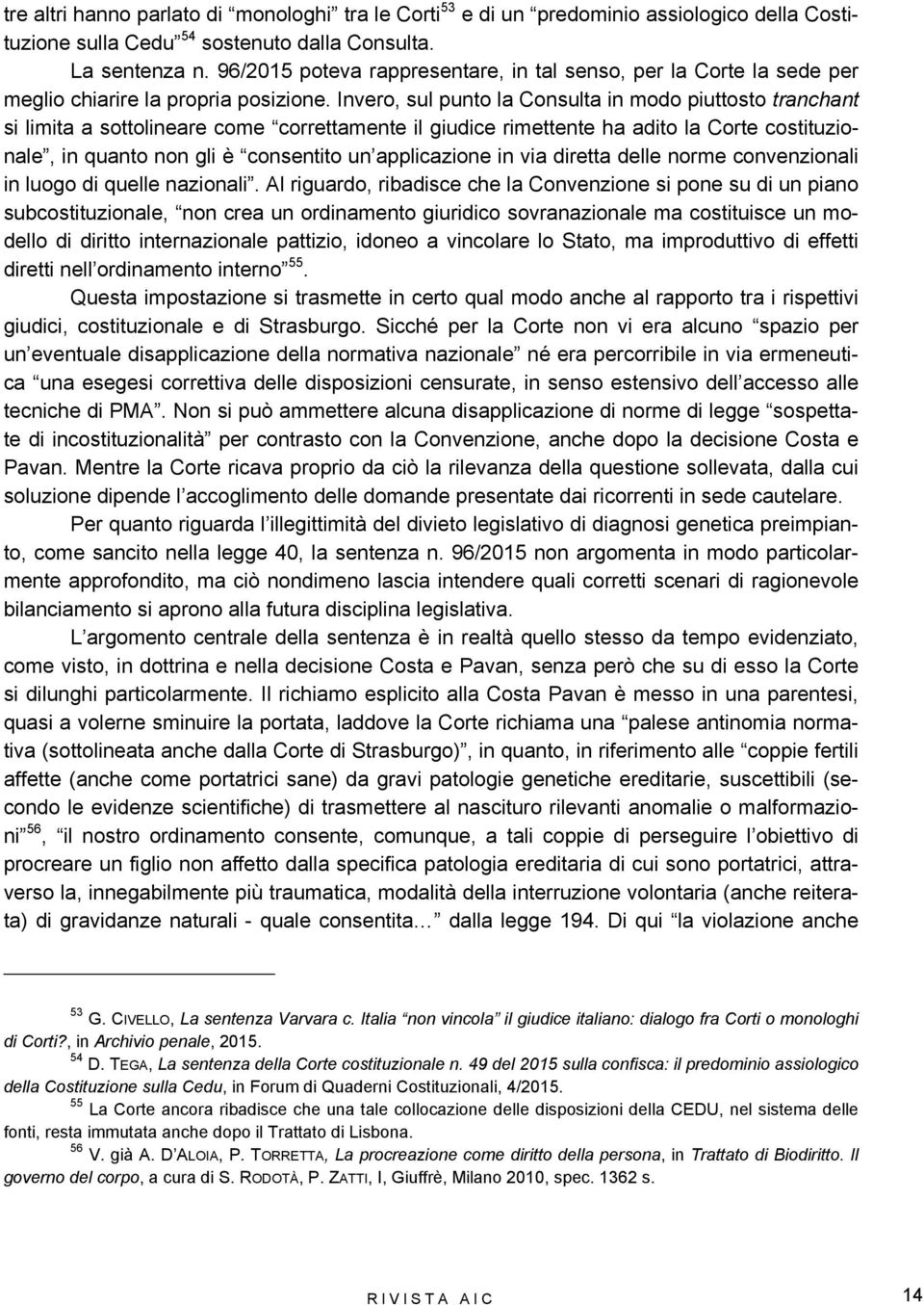 Invero, sul punto la Consulta in modo piuttosto tranchant si limita a sottolineare come correttamente il giudice rimettente ha adito la Corte costituzionale, in quanto non gli è consentito un