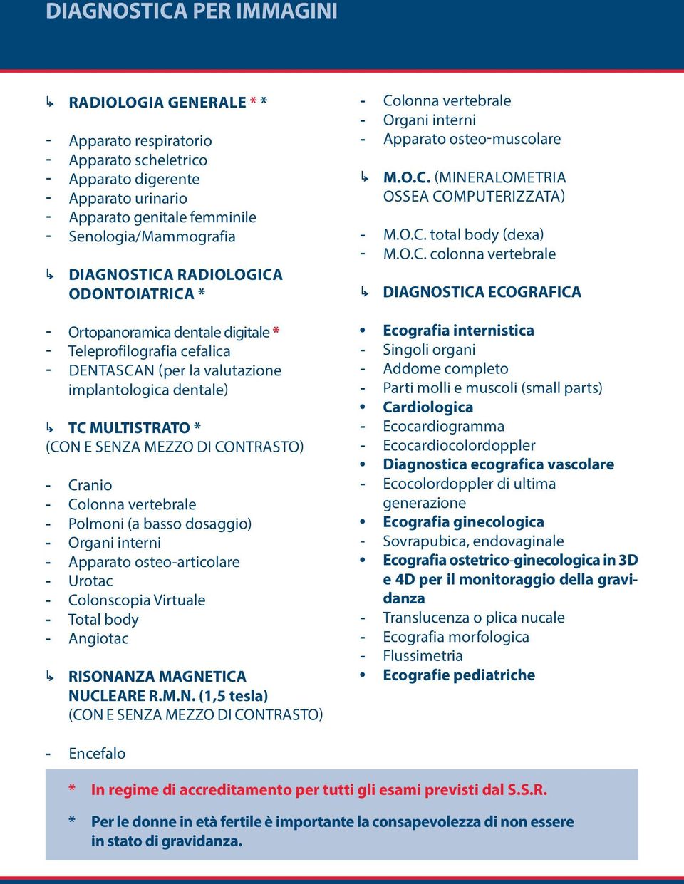 contrasto) - cranio - colonna vertebrale - polmoni (a basso dosaggio) - organi interni - apparato osteo-articolare - urotac - colonscopia virtuale - total body - angiotac RISonanza magnetica nucleare