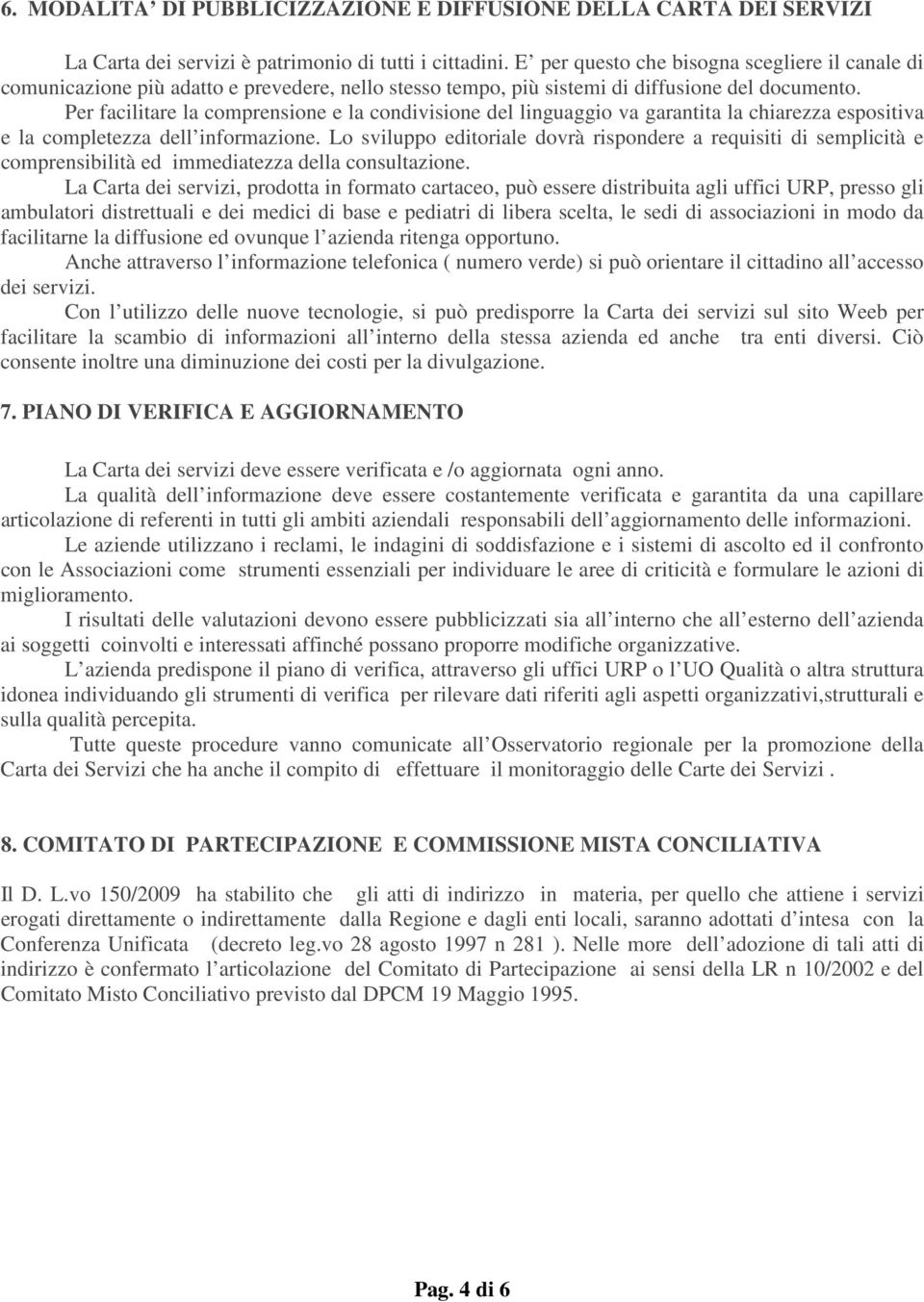 Per facilitare la comprensione e la condivisione del linguaggio va garantita la chiarezza espositiva e la completezza dell informazione.