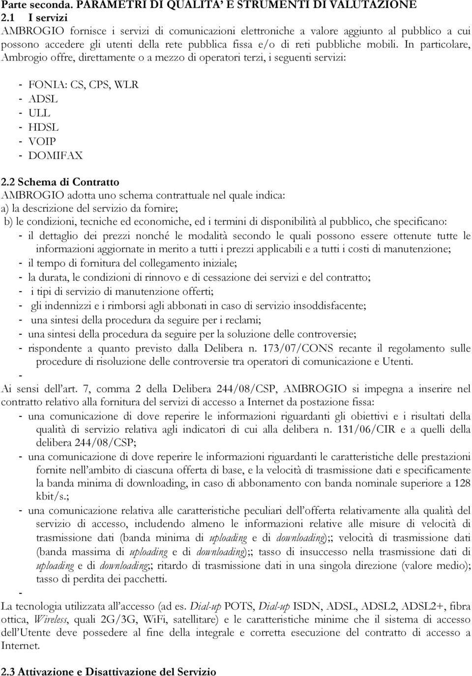 In particolare, Ambrogio offre, direttamente o a mezzo di operatori terzi, i seguenti servizi: - FONIA: CS, CPS, WLR - ADSL - ULL - HDSL - VOIP - DOMIFAX 2.