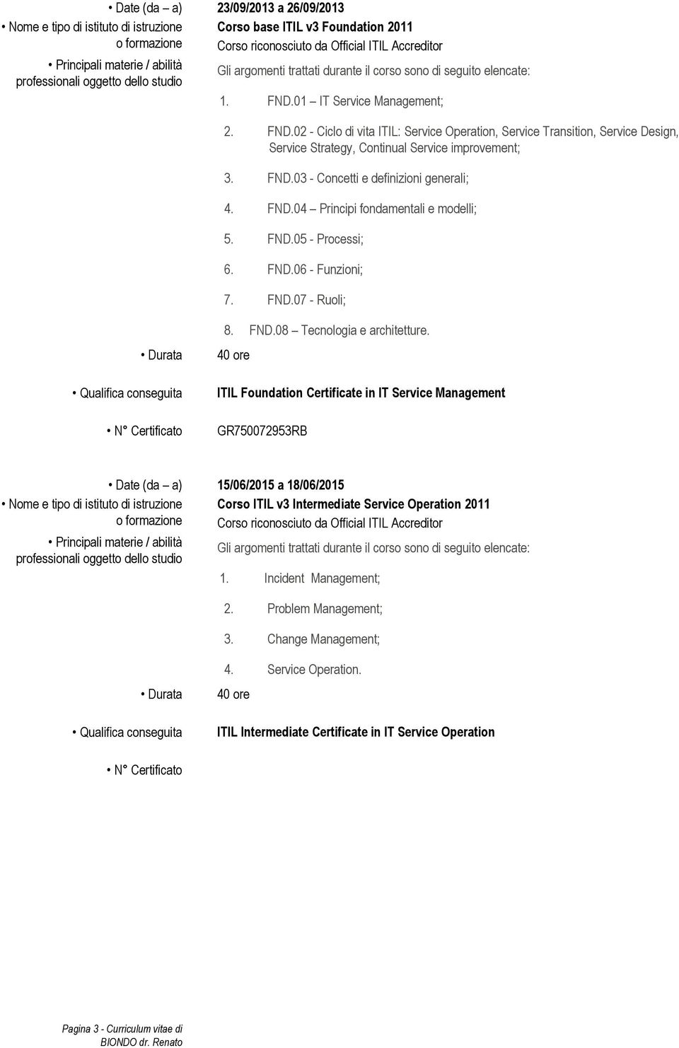 FND.04 Principi fondamentali e modelli; 5. FND.05 - Processi; 6. FND.06 - Funzioni; 7. FND.07 - Ruoli; N Certificato 8. FND.08 Tecnologia e architetture.