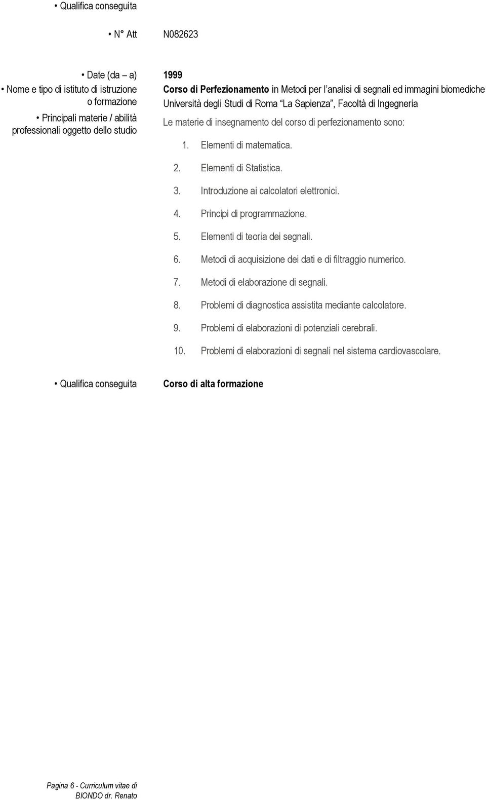 Principi di programmazione. 5. Elementi di teoria dei segnali. 6. Metodi di acquisizione dei dati e di filtraggio numerico. 7. Metodi di elaborazione di segnali. 8.