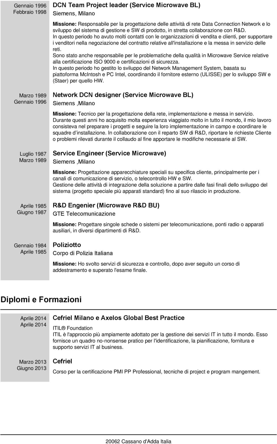 In questo periodo ho avuto molti contatti con le organizzazioni di vendita e clienti, per supportare i venditori nella negoziazione del contratto relative all'installazione e la messa in servizio