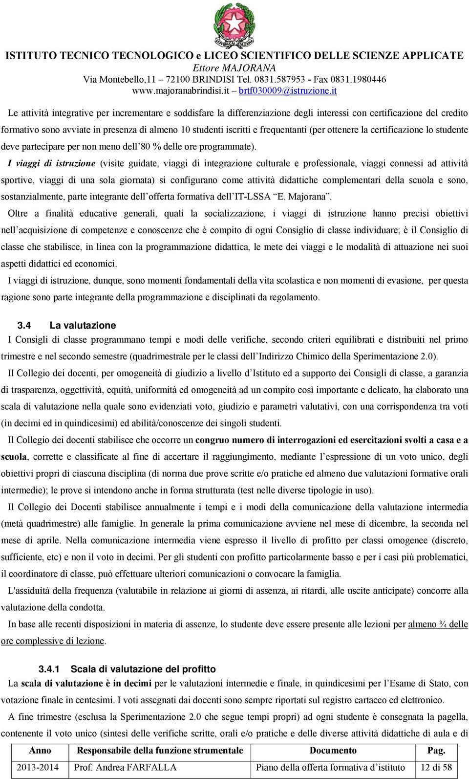 I viaggi di istruzione (visite guidate, viaggi di integrazione culturale e professionale, viaggi connessi ad attività sportive, viaggi di una sola giornata) si configurano come attività didattiche