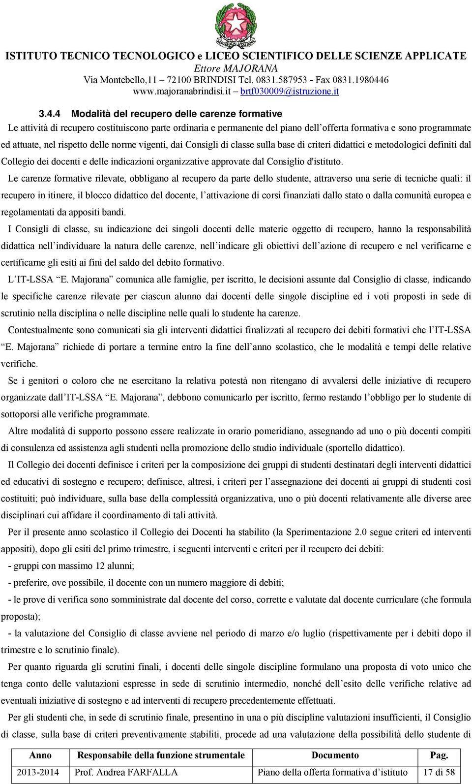 Le carenze formative rilevate, obbligano al recupero da parte dello studente, attraverso una serie di tecniche quali: il recupero in itinere, il blocco didattico del docente, l attivazione di corsi